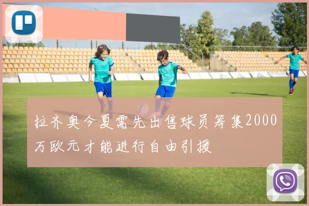 拉齐奥今夏需先出售球员筹集2000万欧元才能进行自由引援
