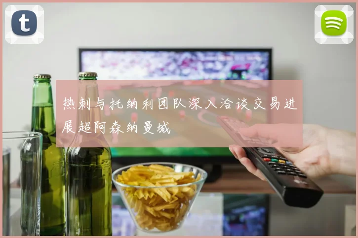 热刺与托纳利团队深入洽谈交易进展超阿森纳曼城