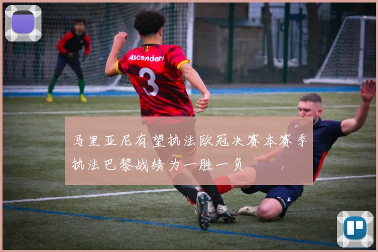 马里亚尼有望执法欧冠决赛本赛季执法巴黎战绩为一胜一负