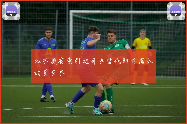 拉齐奥有意引进奇克替代即将离队的贡多齐