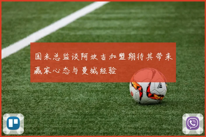 国米总监谈阿坎吉加盟期待其带来赢家心态与曼城经验