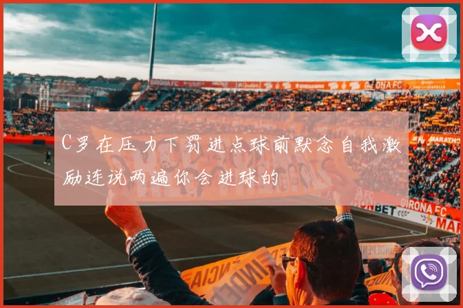 C罗在压力下罚进点球前默念自我激励连说两遍你会进球的