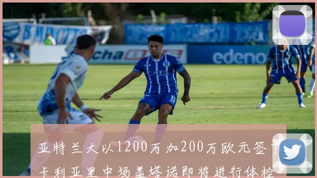 亚特兰大以1200万加200万欧元签下卡利亚里中场盖塔诺即将进行体检