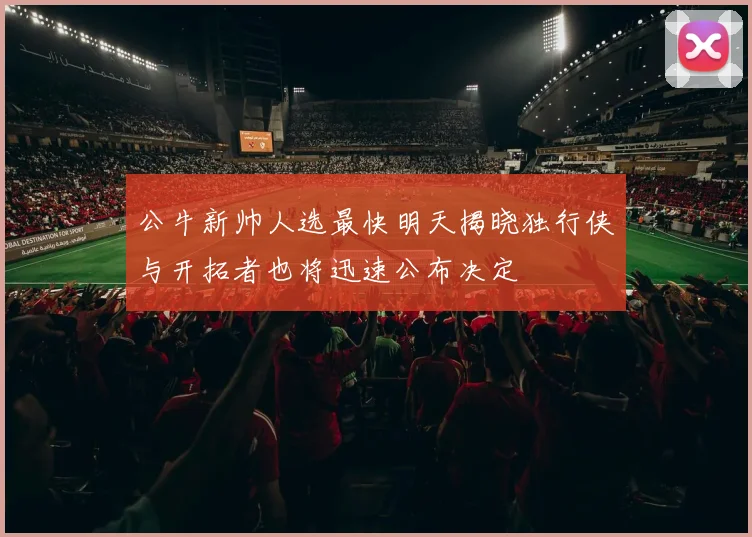 公牛新帅人选最快明天揭晓独行侠与开拓者也将迅速公布决定