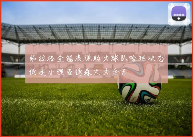 弗拉格全能表现助力球队哈珀状态低迷小理查德森火力全开
